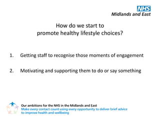 How do we start to
            promote healthy lifestyle choices?


1.   Getting staff to recognise those moments of engagement

2.   Motivating and supporting them to do or say something
 