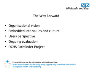 The Way Forward

•   Organisational vision
•   Embedded into values and culture
•   Users perspective
•   Ongoing evaluation
•   DCHS Pathfinder Project
 