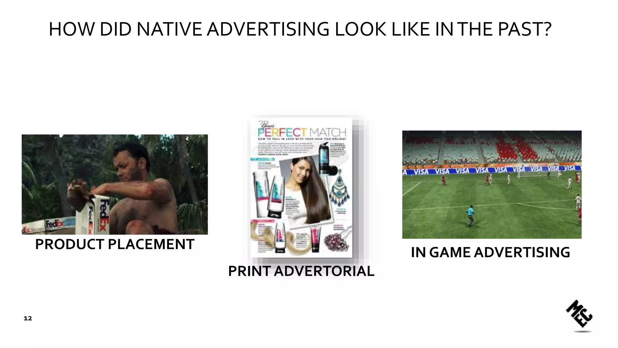 HOW DID NATIVE ADVERTISING LOOK LIKE INTHE PAST?
PRODUCT PLACEMENT
PRINT ADVERTORIAL
IN GAME ADVERTISING
12
 