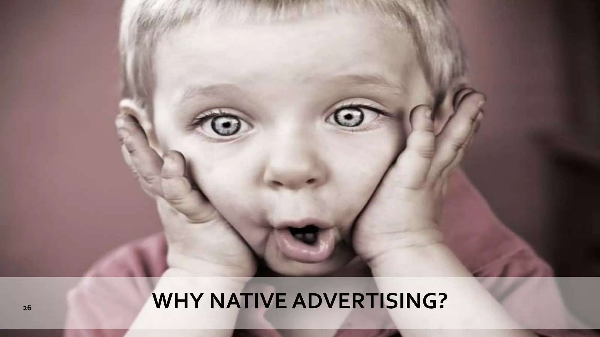 WHY NATIVE ADVERTISING?26
 