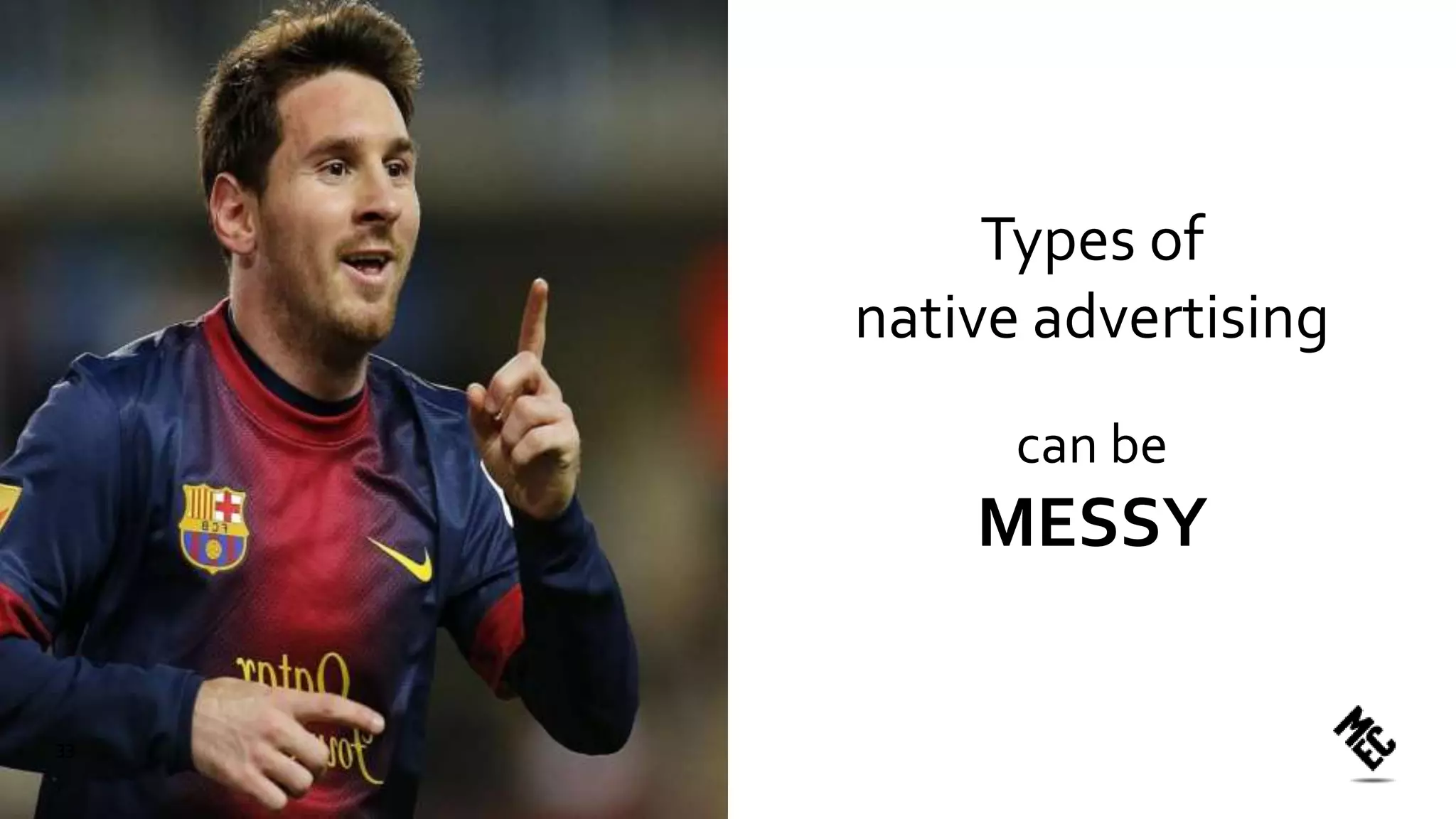 can be
MESSY
Types of
native advertising
33
 