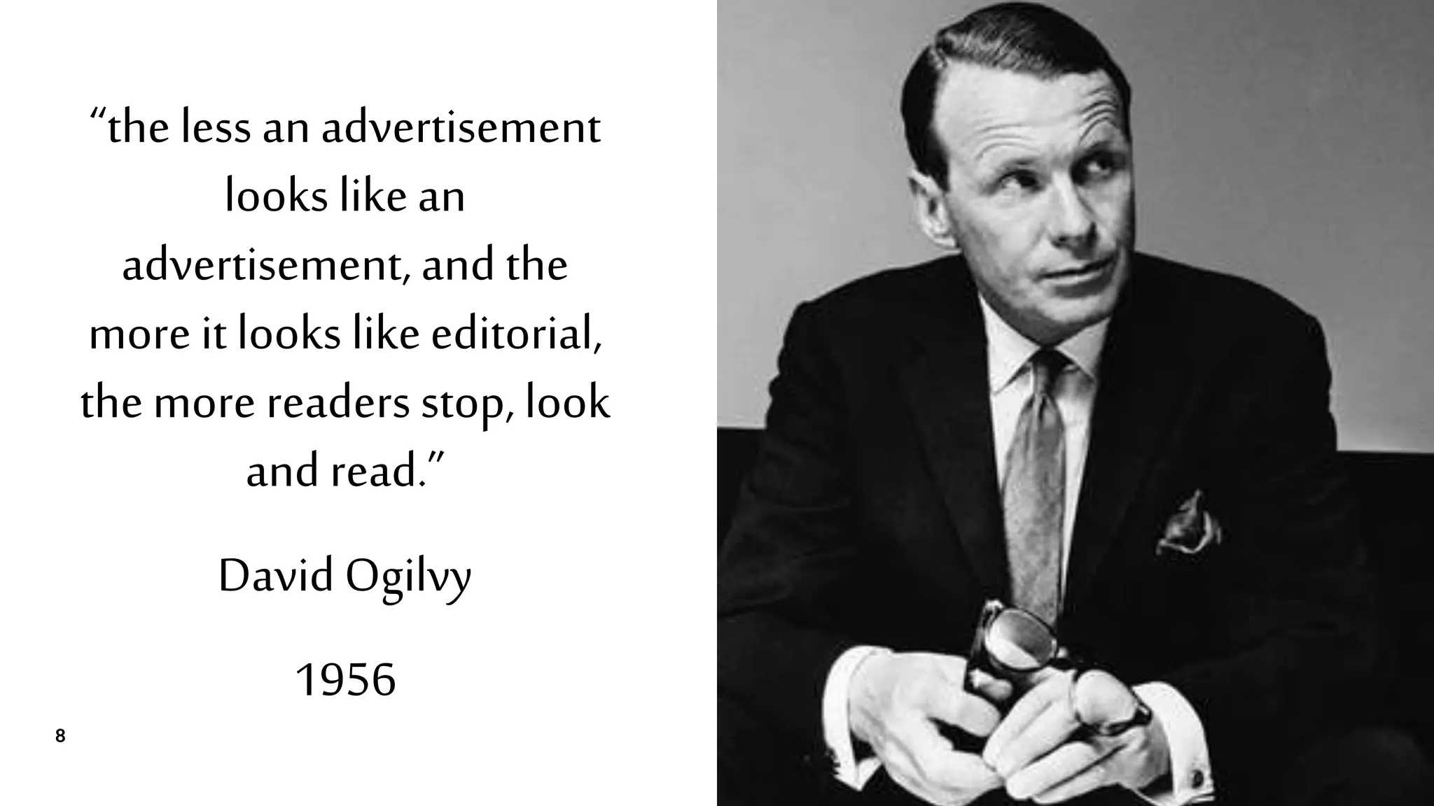 “the less an advertisement
looks likean
advertisement, and the
more it looks likeeditorial,
themore readers stop, look
and read.”
DavidOgilvy
1956
8
 