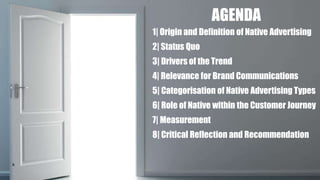 AGENDA AGENDA
1| Origin and Definition of Native Advertising
2| Status Quo
3| Drivers of the Trend
4| Relevance for Brand Communications
5| Categorisation of Native Advertising Types
6| Role of Native within the Customer Journey
7| Measurement
8| Critical Reflection and Recommendation
2
 