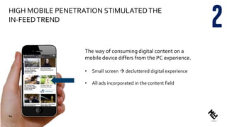 HIGH MOBILE PENETRATION STIMULATEDTHE
IN-FEEDTREND
The way of consuming digital content on a
mobile device differs from the PC experience.
• Small screen  decluttered digital experience
• All ads incorporated in the content field
24
 