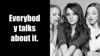 Everybod
y talks
about it.
3
 
