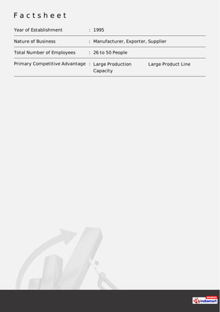 F a c t s h e e t
Year of Establishment : 1995
Nature of Business : Manufacturer, Exporter, Supplier
Total Number of Employees : 26 to 50 People
Primary Competitive Advantage : Large Production
Capacity
Large Product Line
 