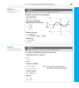 7.7 ROOT LOCATION WITH SOFTWARE PACKAGES 201
FIGURE 7.8
Mathcad screen to solve for
roots of polynomial.
FIGURE 7.9
Mathcad screen to solve a
system of nonlinear equations.
 