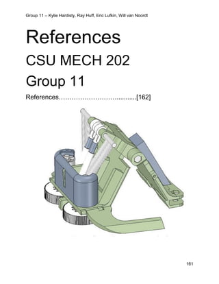 Group 11 – Kylie Hardisty, Ray Huff, Eric Lufkin, Will van Noordt
161
References
CSU MECH 202
Group 11
References………………………...........[162]
 