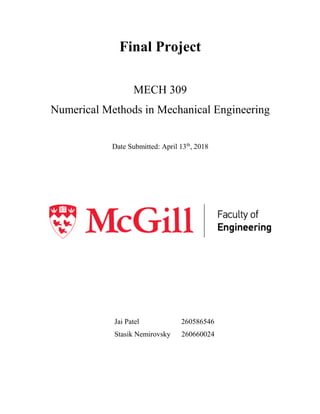 Final Project
MECH 309
Numerical Methods in Mechanical Engineering
Date Submitted: April 13th
, 2018
Jai Patel 260586546
Stasik Nemirovsky 260660024
 