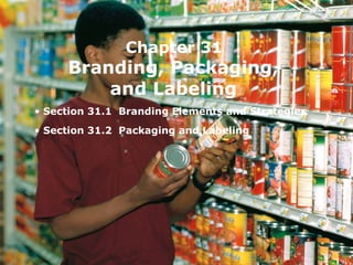 Chapter 31
     Branding, Packaging,
         and Labeling
• Section 31.1 Branding Elements and Strategies
• Section 31.2 Packaging and Labeling
 
