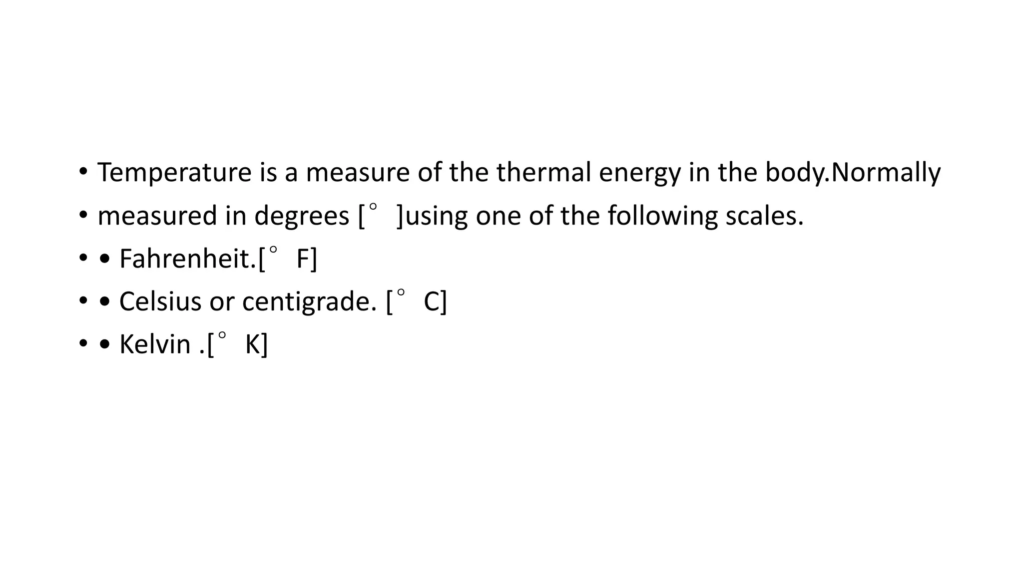 • Temperature is a measure of the thermal energy in the body.Normally
• measured in degrees [°]using one of the following scales.
• • Fahrenheit.[°F]
• • Celsius or centigrade. [°C]
• • Kelvin .[°K]
 