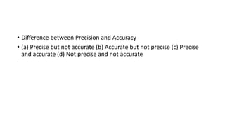 • Difference between Precision and Accuracy
• (a) Precise but not accurate (b) Accurate but not precise (c) Precise
and accurate (d) Not precise and not accurate
 