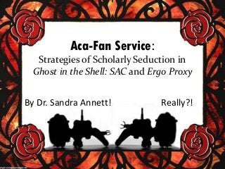 Aca-Fan Service:
Strategies of Scholarly Seduction in
Ghost in the Shell: SAC and Ergo Proxy

By Dr. Sandra Annett!

Really?!

 