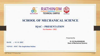 IQAC – PRESENTATION
For October - 2022
SCHOOL OF MECHANICAL SCIENCE
DATE : 11/ 11/ 2022
VENUE : RTC -The Inspiration Station
Presented By
1 of 29
Dr. M. RAJASANKAR,
Dean of Mechanical Science
IQAC Meeting - 11th October 2022
 