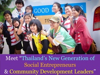 Village Development Partnership
Meet “Thailand’s New Generation of
Social Entrepreneurs
& Community Development Leaders”
 