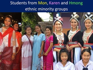 Village Development Partnership 16
Students from Mon, Karen and Hmong
ethnic minority groups
 