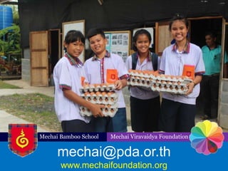 mechai@pda.or.th
www.mechaifoundation.org
Mechai Bamboo School Mechai Viravaidya Foundation
 