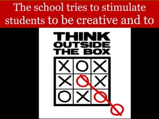 The school tries to stimulate
students to be creative and to
 