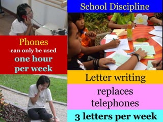 Phones
can only be used
one hour
per week
3 letters per week
School Discipline
Letter writing
replaces
telephones
 
