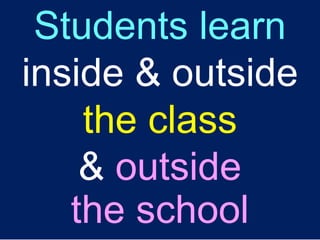 Students learn
inside & outside
the class
& outside
the school
 