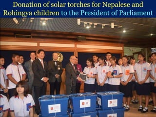 Donation of solar torches for Nepalese and
Rohingya children to the President of Parliament
 