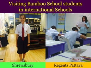 Regents PattayaShrewsbury
Visiting Bamboo School students
in international Schools
 
