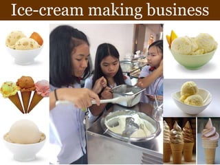 Ice-cream making business
 