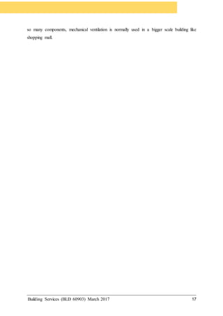 Building Services (BLD 60903) March 2017 17
so many components, mechanical ventilation is normally used in a bigger scale building like
shopping mall.
 