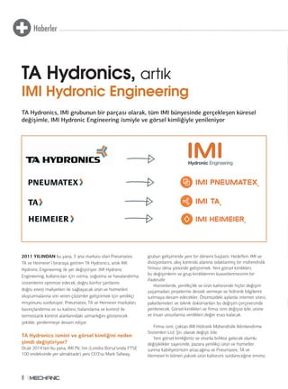 Haberler 
TA Hydronics, artık 
IMI Hydronic Engineering 
TA Hydronics, IMI grubunun bir parçası olarak, tüm IMI bünyesinde gerçekleşen küresel 
değişimle, IMI Hydronic Engineering ismiyle ve görsel kimliğiyle yenileniyor 
2011 YILINDAN bu yana, 3 ana markası olan Pneumatex, 
TA ve Heimeier’i biraraya getiren TA Hydronics, artık IMI 
Hydronic Engineering ile yer değiştiriyor. IMI Hydronic 
Engineering, kullanıcıları için ısıtma, soğutma ve havalandırma 
sistemlerini optimize edecek, doğru konfor şartlarını 
doğru enerji maliyetleri ile sağlayacak ürün ve hizmetleri 
oluşturmalarına izin veren çözümler geliştirmek için yenilikçi 
misyonunu sürdürüyor. Pneumatex, TA ve Heimeier markaları, 
basınçlandırma ve su kalitesi, balanslama v e kontrol ile 
termostatik kontrol alanlarındaki uzmanlığını gösterecek 
şekilde, yenilenmeye devam ediyor. 
TA Hydronics ismini ve görsel kimliğini neden 
şimdi değiştiriyor? 
Ocak 2014’ten bu yana, IMI Plc.’nin (Londra Borsa’sında FTSE 
100 endeksinde yer almaktadır) yeni CEO’su Mark Selway, 
8 
grubun gelişiminde yeni bir dönemi başlattı. Hedefleri; IMI ve 
divizyonlarını, akış kontrolü alanına odaklanmış bir mühendislik 
firması olma yönünde geliştirmek. Yeni görsel kimlikleri, 
bu değişimlerin ve grup kimliklerinin kuvvetlenmesinin bir 
ifadesidir. 
Hizmetlerde, yenilikçilik ve ürün kalitesinde hiçbir değişim 
yaşamadan, projelerine destek vermeye ve hidronik bilgilerini 
sunmaya devam edecekler. Önümüzdeki aylarda internet sitesi, 
paketlemeleri ve teknik dokümanları bu değişim çerçevesinde 
yenilenecek. Görsel kimlikleri ve firma ismi değişse bile, ürüne 
ve insan unsurlarına verdikleri değer esas kalacak. 
Firma ismi, çoktan IMI Hidronik Mühendislik İklimlendirme 
Sistemleri Ltd. Şti. olarak değişti bile. 
Yeni görsel kimliğimiz ve onunla birlikte gelecek olumlu 
değişiklikler sayesinde, pazara yenilikçi ürün ve hizmetler 
sunma kabiliyetimizin artacağına ve Pneumatex, TA ve 
Heimeier’in bilinen yüksek ürün kalitesini sürdüreceğine eminiz. 
 
