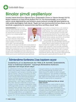Sürdürülebilir Dünya 
Binalar şimdi yeşilleniyor 
İstanbul Teknik Üniversitesi Öğretim Üyesi, Sürdürülebilir Üretim ve Tüketim Derneği (SUT-D) 
Başkan Yardımcısı ve Enerji Kurulu Başkanı Prof. Dr. Filiz Karaosmanoğlu, şu an çevresel 
yatırım olarak değerlendirilen yeşil binaların yaşam kalitesini artırdığı gibi genel giderleri de 
ciddi şekilde düşürdüğünü ifade ederek, “Bugün çok fazla önemsenmese de yarın konut ve ofis 
tercihinde vazgeçilemez bir numaralı kriter yeşil bina sertifikası olacak” dedi. 
KARAOSMANOĞLU, Yeşil Bina Haftası 
nedeniyle yaptığı açıklamada, tüm önlemlere 
karşın her geçen gün kirlenen yerküremizde 
her sektörün kendi açısından çevreyi 
korumak için yeni arayışlara girdiğini ifade 
etti. 
72 
Değişen ve gelişen teknoloji ile yol 
alan inşaat sektöründe modern dünyanın 
çevre dostu yeşil binalara eğiliminin 
arttığını kaydeden Dr. Karaosmanoğlu, 
şunları söyledi: “Yeşil binalar geleceğin 
hem üretim, hem de yaşam sürecinde daha az enerji tüketen ve 
doğaya zarar vermeyen malzemelerin, kimyasalların kullanıldığı 
yapıları olacak. Çevreye olumsuz etkisi en aza indirilmiş, enerji 
verimliliği ve geri dönüşümün yanı sıra ev sahiplerinin konforunun 
da büyük oranda düşünüldüğü yeşil binalar, ülkemizde şu an 
İstanbul, kısmen de Ankara’da yavaş yavaş kendini gösteriyor. 
Özellikle çevresel yatırım olarak karşımıza çıkan yeşil binalar 
yaşam kalitesini artırdığı gibi konut ve ofis sahiplerinin 
en büyük şikayet konusu olan genel giderleri de ciddi 
şekilde düşürüyor. Artan aidatlar, giderler kişileri kendi 
evlerinde kiracı konumuna getiriyor. Kim kendi evinde 
kiracı pozisyonunda olmak ister? İşte bu nedenle bugün 
çok fazla önemsenmese de hem maliyetler, hem de çevre 
bilincinin artması nedeniyle, yarın konut ve ofis tercihinde 
bir numaralı kriter yeşil bina sertifikası olacak.” 
Karaosmanoğlu, iklim değişikliği üzerinde binaların 
payının günümüzde ciddi orana yükseldiğini belirterek yeşil 
binaların “gelecek nesillere bırakılması vaat edilen temiz 
dünya” için büyük önem taşıdığının da altını çizdi. “Binalar için 
kullanılan inşaat malzemeleri ve yapı kimyasalları sürdürülebilir 
üretimin ürünleri olmalıdır. İnşaat sürecinin toprak-hava-su etkisi 
en aza indirilmelidir. Ardından binada enerji, atık ve su yönetimi 
sürdürülebilir ilerlemelidir “ diyen Prof. Karaosmanoğlu ev alım ve 
kiralamalarında tüketicileri bilinçli olmaya davet ederek günümüzde 
yeşil binaya yatırım yapanlar gelecekte karlı çıkacak” dedi. 
İklimlendirme Konferansı 2.kez kapılarını açıyor 
İstanbul’da bu yıl 2.si düzenlenecek olan “HVAC & IR, Verimlilik, Sürdürülebilirlik, 
Enerji ve Endüstriyel Gelişmeler” kapsamıyla İklimlendirme Konferansı 
çalışmaları tüm hızıyla devam ediyor. 
Bu yıl İklimlendirme Konferansı’na 300’ye yakın firmanın 
katılımcı olması bekleniyor. Konferans, özellikle şirketlerin 
ticari faaliyetlerine vizyon katmaları ve networking açısında 
etkin bir rol oynuyor. Geçen yıl 145 firmanın en üst düzey 
VIP katılımı ile gerçekleşen İklimlendirme Konferansı bu yıl 
4 Kasım Salı günü, Marriott Hotel Asia’da gerçekleşecek. 
Eventuum tarafından düzenlenen konferans, firmaların 
sektörel olarak verim aldığı ve memnun kaldığı organizasyon 
olarak gösteriliyor. Isıtma, Soğutma, Havalandırma, 
Klima, Yalıtım, Alternatif & Yenilenebilir ve Güneş Enerjisi 
Sistemleri, Su Arıtma Teknolojileri ve birleşenlerinin; müşteri 
profili kategorisindeki yatırımcılar, inşaat firmaları, projeciler, 
müteahhit firmalar, taşeronlar, inşaat, makine ve elektrik 
mühendisleri, mimarlar, statikçi ve denetimciler, endüstriyel 
kuruluşlar, otel, alışveriş merkezi, hastane, kamu görevlileri 
ile bir araya geldiği konferans, yeni iş bağlantılarının 
kurulmasına ve küresel bir network oluşturulmasına da fırsat 
yaratıyor. Hem Türk hem uluslararası markalardan yoğun 
bir ilgi gören konferans, bu yıl da, belirlenen birbirinden 
çarpıcı oturumlarla geleceğe yol haritaları çizecek, 
ezberleri bozacak fikir analizleri ile sektörün önde gelen 
isimleri ile buluşturacak. Pazar dinamikleri ve beklentilerin 
konuşulacağı konferans, ekonomik ve ticari açıdan katma 
değer sağlayacak konularla birlikte sektörün önde gelen 
firmalarını ve müşteri profilini bir araya getiriyor. 
İklimlendirme Konferansı’nda yer almak 
neden önemli? 
İklimlendirme Konferansı, müşteri profilleri ile tanışma 
fırsatını yakalayarak ulusal ve uluslararası iş bağlantıları 
yaratılması açısından en uygun platformlardan biri. 
Katılımcılar, hedef kitlesi ile bir araya gelerek şirketlerini 
ve projelerini tanıtma fırsatı yakalıyor. Sadece kayıtlı 
profesyonellerin yer aldığı B2B konseptindeki konferansta, 
katılımcılar tarafsız bilgilenme ve networking imkânı 
yakalayabilecek, yeni iş birliktelikleri kurabilecek. 
 