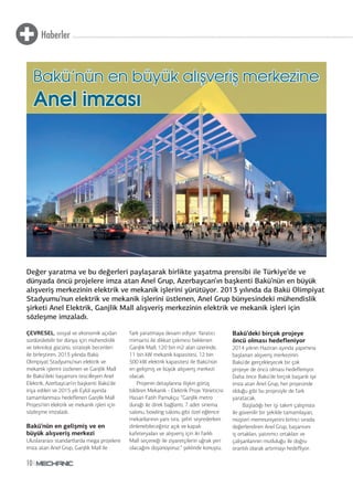 Haberler
10
Değer yaratma ve bu değerleri paylaşarak birlikte yaşatma prensibi ile Türkiye’de ve
dünyada öncü projelere imza atan Anel Grup, Azerbaycan’ın başkenti Bakü’nün en büyük
alışveriş merkezinin elektrik ve mekanik işlerini yürütüyor. 2013 yılında da Bakü Olimpiyat
Stadyumu’nun elektrik ve mekanik işlerini üstlenen, Anel Grup bünyesindeki mühendislik
şirketi Anel Elektrik, Ganjlik Mall alışveriş merkezinin elektrik ve mekanik işleri için
sözleşme imzaladı.
ÇEVRESEL, sosyal ve ekonomik açıdan
sürdürülebilir bir dünya için mühendislik
ve teknoloji gücünü, stratejik becerileri
ile birleştiren, 2013 yılında Bakü
Olimpiyat Stadyumu’nun elektrik ve
mekanik işlerini üstlenen ve Ganjlik Mall
ile Bakü’deki başarısını tescilleyen Anel
Elektrik, Azerbaycan’ın başkenti Bakü’de
inşa edilen ve 2015 yılı Eylül ayında
tamamlanması hedeflenen Ganjlik Mall
Projesi’nin elektrik ve mekanik işleri için
sözleşme imzaladı.
Bakü’nün en gelişmiş ve en
büyük alışveriş merkezi
Uluslararası standartlarda mega projelere
imza atan Anel Grup, Ganjlik Mall ile
fark yaratmaya devam ediyor. Yaratıcı
mimarisi ile dikkat çekmesi beklenen
Ganjlik Mall, 120 bin m2 alan üzerinde,
11 bin kW mekanik kapasitesi, 12 bin
500 kW elektrik kapasitesi ile Bakü’nün
en gelişmiş ve büyük alışveriş merkezi
olacak.
Projenin detaylarına ilişkin görüş
bildiren Mekanik - Elektrik Proje Yöneticisi
Hasan Fatih Pamukçu: “Ganjlik metro
durağı ile direk bağlantı, 7 adet sinema
salonu, bowling salonu gibi özel eğlence
mekanlarının yanı sıra, şehri seyrederken
dinlenebileceğiniz açık ve kapalı
kafeteryaları ve alışveriş için iki farklı
Mall seçeneği ile ziyaretçilerin uğrak yeri
olacağını düşünüyoruz.” şeklinde konuştu.
Bakü’nün en büyük alışveriş merkezineBakü’nün en büyük alışveriş merkezine
Anel imzasıAnel imzası
Bakü’deki birçok projeye
öncü olması hedefleniyor
2014 yılının Haziran ayında yapımına
başlanan alışveriş merkezinin
Bakü’de gerçekleşecek bir çok
projeye de öncü olması hedefleniyor.
Daha önce Bakü’de birçok başarılı işe
imza atan Anel Grup, her projesinde
olduğu gibi bu projesiyle de fark
yaratacak.
Başladığı her işi takım çalışması
ile güvenilir bir şekilde tamamlayan,
müşteri memnuniyetini birinci sırada
değerlendiren Anel Grup, başarısını
iş ortakları, yatırımcı ortakları ve
çalışanlarının mutluluğu ile doğru
orantılı olarak artırmayı hedefliyor.
 