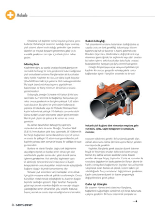 Makale
66
Ortalama yivli kaplinler ise bu boyutun yalnızca yarısı
kadardır. Daha küçük tasarımın sunduğu boyut avantajı
yivli sistemi, alanın kısıtlı olduğu yerlerdeki işler (makine
daireleri ve mevcut binaların yenilenmesi gibi) ve ek
esneklik gerektiren tüm işler için ideal çözüm haline
getirir.
Montaj hızı
Kaplinlerin daha az sayıda cıvatası bulunduğundan ve
normalde herhangi bir tork gereksinimi bulunmadığından
yivli tesisatların kurulumu flanşlamadan altı kata kadar
daha hızlıdır. Kaplinler iki cıvata ve daha büyük boyutlar
(26»/6600 üzerinde) için yalnızca dört cıvata gerektirirler.
Bu büyük boyutlarda karşılaştırma yapılabilmesi
bakımından; bir flanş minimum 20 somun ve cıvata
gerektirecektir.
Dolayısıyla, örneğin Schedule 40 Karbon Çelik boru
üzerindeki 6»/150mm’lik bir bağlantıyı flanşlamak için
sekiz cıvata gerekecek ve bu işlem yaklaşık 1,56 adam
saat alacaktır. Bu işlem, bir yivli çözüm kullanılarak
yalnızca 20 dakikada veya bir Victaulic Montaja Hazır
kaplin kullanılarak yaklaşık 10 dakikada tamamlanabilir
çünkü bunlar kurulum öncesinde söküm gerektirmezler.
Her iki yivli çözüm de yalnızca iki somun ve cıvata
gerektirir.
Bu zaman tasarrufları daha geniş çaplı boru
sistemlerinde daha da artar. Örneğin, Standard Wall
(3/8“/9,7mm) karbon çelik boru üzerindeki 36“/900mm‘lik
bir flanşlı bağlantının tamamlanabilmesi için 32 somun
ve cıvata ile yaklaşık 10 adam-saat gerekirken bir yivli
kaplinle yalnızca dört somun ve cıvata ile yaklaşık iki saat
gerekecektir.
Bunlara ek olarak flanşlar, doğru tork değerlerine
ulaşıldığını ölçmek ve bundan emin olmak için özel
anahtarlarla yapılan zaman alıcı yıldız desenli sıkma
işlemini gerektirirler. Yivli teknoloji kaplinlerin basit
el aletleriyle birleştirilmesine imkan tanır ve kaplin
kelepçelerinin cıvata karşılıkları metal-metale eşleştiğinde
bağlantı düzgün biçimde tamamlanmış olur.
Victaulic yivli sistemleri, tam montajdan emin olmak
için gözle muayene edilecek şekilde tasarlanmıştır. Cıvata
karşılıkları metal-metale eşleştiğinde bu, kaplinin düzgün
biçimde takıldığını gösterir. Diğer taraftan flanşlarda
gözle teyit etmek mümkün değildir ve montajın düzgün
yapıldığından emin olmanın tek yolu sistemi doldurup
basınç vermek ve sızıntı olup olmadığını kontrol etmektir.
Bakım kolaylığı
Yivli sistemlerin kurulumu hızlandıran özelliği (daha az
sayıda cıvata ve tork gerekliliği bulunmayışı) sistem
bakımını da hızlı ve basit bir iş haline getirmektedir.
Boruların taşınması, döndürülmesi, değiştirilmesi veya
eklenmesi gerektiğinde, bir kaplinin iki veya dört cıvatası
bu bakım işlerini, sekiz kata kadar daha fazla cıvatası
bulunabilen bir flanştan çok daha verimli hale getirir.
Örneğin bir pompaya veya vanaya erişebilmek için
kaplinin iki cıvatası gevşetilir ve kelepçelerle conta
bağlantıdan ayrılır. Flanşlı bir sistemde ise bir çok
cıvatanın sökülmesi gerekir. İlk kurulumda gerekli olan,
zaman alıcı cıvata sıkma işleminin aynısı flanşın yeniden
montajında da gereklidir.
Kaplinler, flanşlarda gerek duyulan düzenli bakımın
büyük bir bölümünü ortadan kaldırarak bakım amaçlı
hizmet dışı kalma süresini azaltırlar çünkü düzenli
yeniden sıkmaya ihtiyaç duymazlar. Conta ve somunlar ile
cıvatalara değişken bir baskı getiren bir flanşın aksine bir
kaplin, contayı boru bağlantısının dışından hassas biçimde
sıkıştırarak tutar. Bunlara ek olarak, sistem bakım için
söküldüğünde flanş contalarının değiştirilmesi gerekirken,
kaplin contalarının düzenli bir bakım programıyla
değiştirilmesine gerek yoktur.
Daha iyi titreşim
Bir sistemin hizmet ömrü süresince flanşlama,
bağlantının sağlamlığını sürdürmek için biraz daha fazla
çalışma gerektirir. Bir boru sisteminde pompalar ve
Mekanik yivli bağlantı dört elemandan meydana gelir:
yivli boru, conta, kaplin kelepçeleri ve somunlarla
civatalar.
 