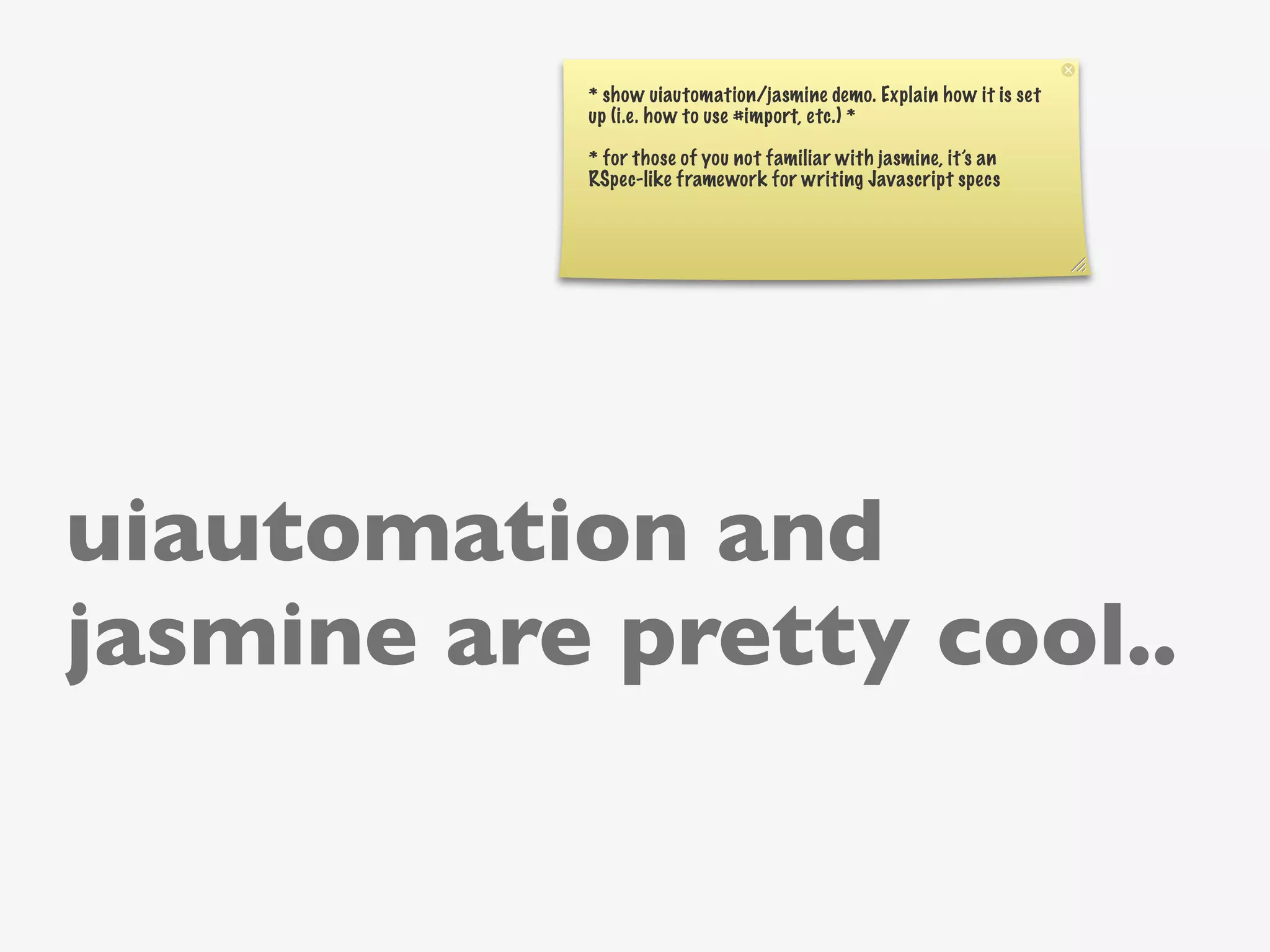 * show uiautomation/jasmine demo. Explain how it is set
           up (i.e. how to use #import, etc.) *

           * for those of you not familiar with jasmine, it’s an
           RSpec-like framework for writing Javascript specs




uiautomation and
jasmine are pretty cool..
 