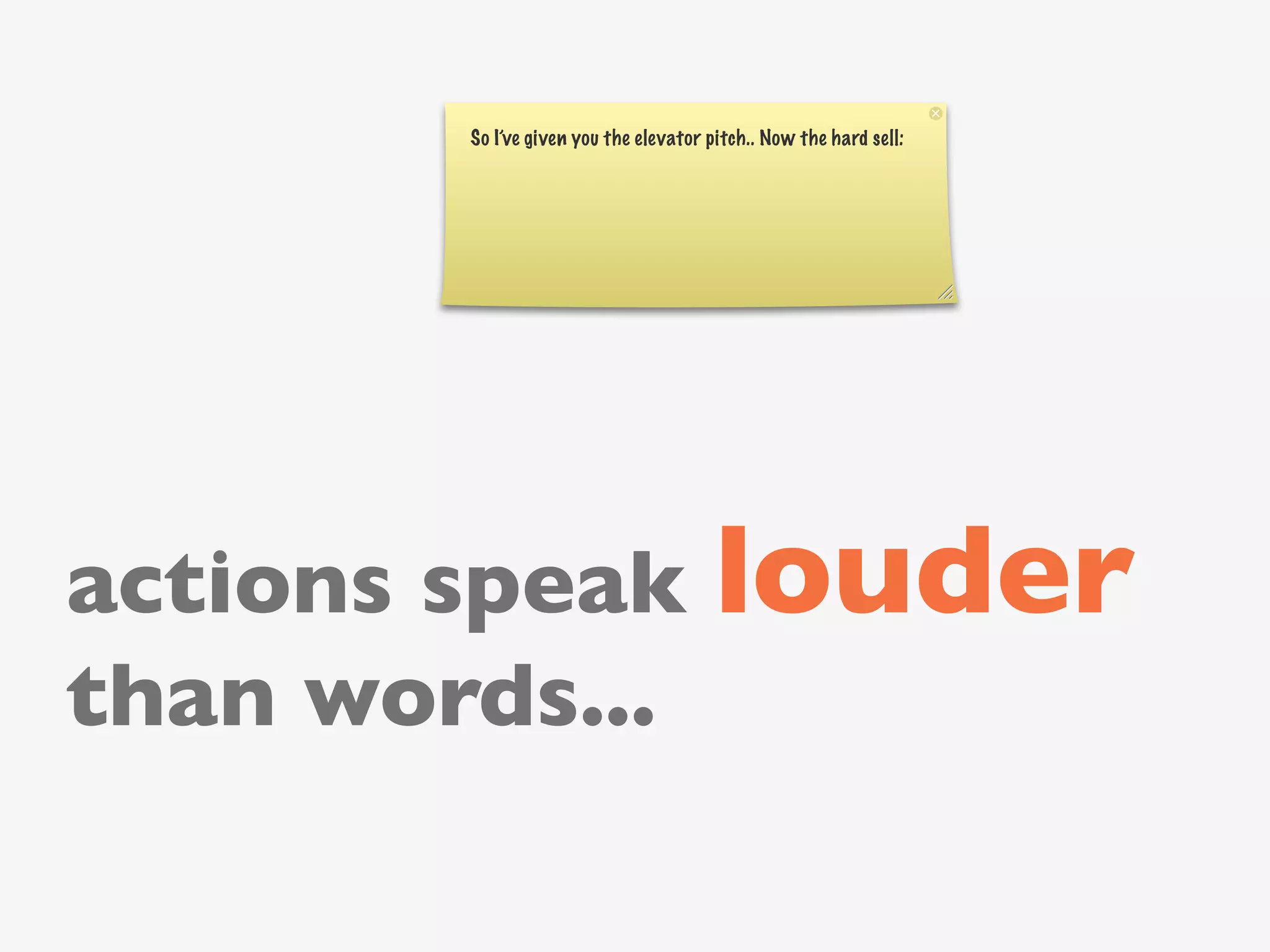 So I’ve given you the elevator pitch.. Now the hard sell:




actions speak louder
than words...
 