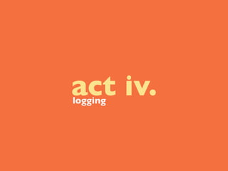 act iv.
logging
 
