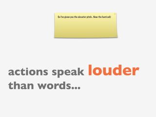 So I’ve given you the elevator pitch.. Now the hard sell:




actions speak louder
than words...
 
