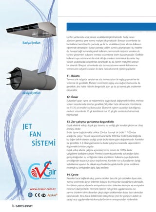 Teknik Yazı
76
konfor şartlarında veya yüksek sıcaklıklarla işletilmektedir. Fazla ısınan
alanların gereksiz yere ısınma maliyeti oluşmaktadır. Bireysel sistemlerde ise
her kullanıcı kendi konfor şartında ya da bu sıcaklıkların biraz altında kullanım
eğiliminde olmaktadır. Bunun yanında sistem sürekli çalışmaktadır. Bu nedenle
dış havaya bağlı kumanda paneli kullanımı, termostatik radyatör vanaları vb
kontrol yöntemleri kullanımı merkezi sistemlerde önem kazanmaktadır. Özellikle
kullanım suyu ısıtmasının da ortak olduğu merkezi sistemlerde kazanlar hep
yüksek sıcaklıklarla çalıştırılmak zorundadır, bu da işletim maliyetini artıran
bir etkendir. Bireysel sistemlerde oda termostatlarının verimli kullanımı ve
termostatik radyatör vanaları ile daha fazla ekonomik işletim yapılabilir.
11. Balans
Termostatik radyatör vanaları ve oda termostatları ile reglaj yapmak her iki
sistemde de gereklidir. Merkezi sistemlerin reglajı ana dağıtım hatlarında da
gereklidir, aksi halde hidrolik dengesizlik, aşırı ya da az ısınma gibi problemler
oluşacaktır.
12. Ömür
Kullanılan kazan tipine ve malzemesine bağlı olarak değişmekle birlikte, merkezi
sistem kazanlarında ömürler genellikle 30 yıldan fazla olmaktadır. Kombilerde
ise 15-20 yıl ömürler söz konusudur. Ekonomik işletim açısından bakıldığında
merkezi sistemlerde 20 yıl, kombilerde ise 10 yıl gibi sürelerden bahsetmek
mümkündür.
13. Zor çalışma şartlarına dayanıklılık
Düşük elektrik voltajı, düşük gaz basıncı, su sertliği gibi konular işletimi ve cihaz
ömrünü etkiler.
Brülör tipine bağlı olmakla birlikte 20mbar basınçlı bir brülör 17-25mbar
aralığında çalışır. Yüksek kapasiteli kazanlarda 300mbar brülör kullanıldığında
bu değer belirli tolerans aralığı içinde brülör tipine göre değişmektedir. Kombiler
ise genellikle 4-5 mbar gaz basıncına kadar çalışma esnasında kapasitelerini
düşürmekle birlikte çalışırlar.
Düşük voltaj altında çalışma açısından; her iki sistem de 170V’a kadar
çalışabilme özelliğine sahiptir. Merkezi sistem kazanlarında su kanalları daha
geniş olduğundan su sertliğinden daha az etkilenir. Kullanma suyu boylerlerle
üretildiğinden kazan için sorun teşkil etmez. Kombiler ise su kanallarının darlığı
ve kullanma suyunun da plakalı veya bivalent eşajörle kombi içinde üretilmesi
nedeniyle su sertliğinden daha fazla etkilenir.
14. Çevre
Kazanlar baca bağlantılı olup, yanma ürünleri baca ile çatı üstünden dışarı atılır.
Yakma sisteminde alınan önlemler dolayısı ile emisyonlar standartların altındadır.
Kombilerin yanma odasında emisyonları azaltıcı önlemler alınmıştır ve emisyonlar
minimum düzeylerdedir. Hermetik tiplerin Türkiye’deki uygulamasında ise,
yanma ürünlerini direk duvardan çıkışla dışarı attıklarından dolayı bazı sakıncalar
oluşmaktadır. Bina, baca deliklerinden dolayı biraz çirkin bir görünüm alabilir ve
yatay baca uygulamalarında komşular birbirinin emisyonundan etkilenebilir.
 
