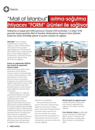 Haberler 
“Mall of İstanbul” ısıtma-soğutma 
ihtiyacını “FORM” ürünleri ile sağlıyor 
Türkiye’nin en büyük yerli AVM yatırımcısı Torunlar GYO tarafından 1.3 milyar TL’lik 
yatırımla hayata geçirilen Mall of İstanbul, iklimlendirme ihtiyacını Form Şirketler 
Grubu’nun enerji verimliliği yüksek ve çevreci cihazları ile sağlıyor. 
YAKLAŞIK 154 bin metrekare 
kiralanabilir alanı ve toplam 350 
mağazası ile Mall of İstanbul AVM’nin 
ısıtma-soğutma ihtiyacı, toplam 
soğutma kapasitesi 5.234 kW olan 30 
adet LENNOX marka su soğutmalı paket 
klima ve toplam soğutma kapasitesi 
40.930 kW olan 10 adet DECSA Kapalı 
Tip Aksiyel Fanlı Soğutma Kulesi 
(REF-A-367) ile sağlanıyor. 
Isıtma ve soğutmada AVM’ler 
için verimli ve ergonomik 
mimari çözüm 
AVM’ler gibi büyük yapılarda merkezi 
iklimlendirme sistemi seçilirken 
enerjinin en etkin ve verimli kullanıldığı 
sistemlerin seçilmesi gerekiyor. Lennox 
paket klimalar ise tek bir cihazla 
taze hava ihtiyacı ve otomasyonu 
karşılayarak, ısıtma-soğutma-nem alma 
yapabilir. Kolay kullanım ve bakım imkanı 
sunan Lennox paket klimalar direkt 
genleşmeli çalışma ile ortam havasının 
ısıtılıp soğutulması sayesinde yüksek 
verimle çalışır. 
8 
Projede kondenseri su soğutmalı 
paket klimalar kullanılıyor. Bu sayede 
su soğutmalı sistemin avantajları 
kullanılarak yüksek verimler 
sağlanabiliyor. Aynı zamanda su 
soğutmalı paket klimalar bina içerisine 
kapalı alanlara da yerleştirilebildiği için 
bina dışında oluşabilecek görüntü kirliliği 
de engellenmiş oluyor. Projede kullanılan 
LENNOX paket klimalar ısı geri kazanımlı 
cihazlardan oluşuyor. Bu sayede dışarı 
atılan ısıtılmış ya da soğutulmuş 
havadan önemli oranda enerji tasarrufu 
sağlanıyor. Paket klimaların üfleme ve 
emiş fanları frekans kontrollü olarak 
seçildiğinden kısmi yüklerdeki enerji 
tüketimleri de azaltılabiliyor. 
AVM içerisinde bulunacak insan 
sayısının fazla olması nedeniyle ihtiyaç 
duyulan taze hava oranı da oldukça 
yüksek. Ancak paket klimalarda kullanılan 
hava kalite sensörü sayesinde taze 
hava oranı, içerideki insan sayısına 
göre otomatik olarak ayarlanabiliyor, bu 
sayede gereksiz taze hava alınmasının 
önüne geçilmiş olup önemli oranda enerji 
tasarrufu sağlanıyor. 
DECSA kapalı tip soğutma kulesi 
modellerinde işletme anında yüksek 
enerji tasarrufu sağlayabilen kuru 
soğutma ( free-cooling ) teknolojisi 
bulunuyor. 
Form Şirketler Grubu gerçekleştirdiği 
bu proje ile Avrupa’nın en büyük kapalı 
eğlence parkına ve Türkiye’nin önde 
gelen markalarına ev sahipliği yapan 
Mall of Istanbul’u da referanslarına 
ekledi. 
 