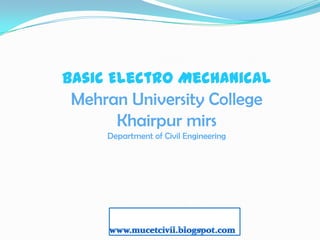 Basic Electro Mechanical
 Mehran University College
      Khairpur mirs
     Department of Civil Engineering




                             1
 