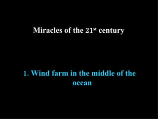 1.  Wind farm in the middle of the ocean Miracles of the 21 st  century 