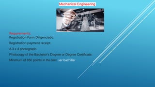 Mechanical Engineering
Requirements:
Registration Form Diligenciado.
Registration payment receipt.
A 3 x 4 photograph.
Photocopy of the Bachelor's Degree or Degree Certificate.
Minimum of 850 points in the test ser bachiller
 