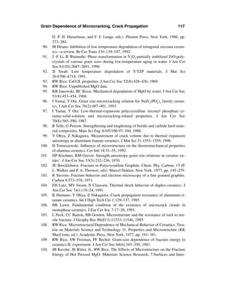 Grain Dependence of Microcracking, Crack Propagation                                117

       D. P. H. Hasselman, and F. F. Lange, eds.). Plenum Press, New York, 1986, pp.
       273–284.
 90.   M Hirano. Inhibition of low temperature degradation of tetragonal zirconia ceram-
       ics—a review. Br Cer Trans J 91:139–147, 1992.
 91.   J -F Li, R Watanabe. Phase transformation in Y2O3-partially stabilized ZrO-poly-
       crystals of various grain sizes during low-temperature aging in water. J Am Cer
       Soc 81(10):2687–2691, 1998.
 92.   JJ Swab. Low temperature degredation of Y-TZP materials. J Mat Sci
       26:6706–6714, 1991.
 93.   RW Rice. CaO:II. properties. J Am Cer Soc 52(8):428–436, 1969.
 94.   RW Rice. Unpublished MgO data.
 95.   KR Janowski, RC Rossi. Mechanical degradation of MgO by water. J Am Cer Soc
       51(8):453–454, 1968.
 96.   I Yamai, T Ota. Grain size-microcracking relation for NaZr2(PO4)3 family ceram-
       ics. J Am Cer Soc 76(2):487–491, 1993.
 97.   I Yamai, T Ota. Low-thermal-expansion polycrystalline zirconyl phosphate ce-
       ramic:solid-solution and microcracking-related properties. J Am Cer Soc
       70(8):585–590, 1987.
 98.   R Telle, G Petzow. Strengthening and toughening of boride and carbide hard mate-
       rial composites. Mats Sci Eng A105/106:97–104, 1988.
 99.   Y Ohya, Z Nakagawa. Measurement of crack volume due to thermal expansion
       anisotropy in aluminum titanate ceramics. J Mat Sci 31:1555–1559, 1996.
100.   H Tomaszewski. Inﬂuence of microstructure on the thermomechanical properties
       of alumina ceramics. Cer Intl 18:51–55, 1992.
101.   HP Kirchner, RM Gruver. Strength-anisotropy-grain size relations in ceramic ox-
       ides’. J Am Cer Soc 53(5):232–236, 1970.
102.   JE Brocklehurst. Fracture in Polycrystalline Graphite. Chem. Phy. Carbon, 13 (P.
       L. Walker and P. A. Thrower, eds). Marcel Dekker, New York, 1977, pp. 145–279.
103.   R Stevens. Fracture behavior and electron microscopy of a ﬁne grained graphite.
       Carbon 9:573–578, 1971.
104.   EH Lutz, MV Swain, N Claussen. Thermal shock behavior of duplex ceramics. J
       Am Cer Soc 74(1):19–24, 1991.
105.   K Hamano, Y Ohya, Z Nakagawa. Crack propagation resistance of aluminum ti-
       tanate ceramics. Int J High Tech Cer 1:129–137, 1985.
106.   BR Lawn. Fundamental condition of the existence of microcrack clouds in
       monophase ceramics. J Eur Cer Soc 7:17–20, 1991.
107.   L Peck, CC Barton, RB Gordon. Microstructure and the resistance of rock to ten-
       sile fracture. J Geophy Res 90(B13):11533–11546, 1985.
108.   RW Rice. Microstructural Dependence of Mechanical Behavior of Ceramics. Trea-
       tise on Materials Science and Technology 11, Properties and Microstructure (RK
       MacCrone, ed.). Academic Press, New York, 1977, pp. 191–381.
109.   RW Rice, SW Freiman, PF Becher. Grain-size dependence of fracture energy in
       ceramics:II. experiment. J Am Cer Soc 64(6):345–350, 1981.
110.   JB Kessler, JE Ritter, Jr., RW Rice. The Effects of Microstructure on the Fracture
       Energy of Hot Pressed MgO. Materials Science Research, 7:Surfaces and Inter-
 