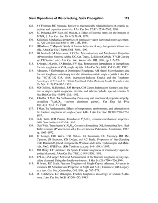 Grain Dependence of Microcracking, Crack Propagation                                 119

128.   SW Freiman, RC Pohanka. Review of mechanically related failures of ceramic ca-
       pacitors and capacitor materials. J Am Cer Soc 72(12):2258–2263, 1989.
129.   RC Pohanka, RW Rice, BE Walker, Jr. Effect of internal stress on the strength of
       BaTiO3. J. Am. Cer. Soc 59(1–2):71–74, 1976.
130.   K Niihara. Mechanical properties of chemically vapor deposited nonoxide ceram-
       ics. Am Cer Soc Bull 63(9):1160–1165, 1984.
131.   H Kodama, T Miyoshi. Study of fracture behavior of very ﬁne-grained silicon car-
       bide. J Am Cer Soc 73(10):3081–3086, 1990.
132.   SG Seshardi, M Srinivasan, KY Chia. Microstructure and Mechanical Properties
       of Pressureless Sintered Alpha-SiC. Cer. Trans., 2, Silicon Carbide ’87 (JD Cawley
       and CE Semler, eds.). Am. Cer. Soc., Westerville, OH, 1989, pp. 215–226.
133.   RP Ingel, D Lewis, BA Bender, RW Rice. Temperature dependence of strength and
       fracture toughness of ZrO2 single crystals. J Am Cer Soc 65(9):C-150–152, 1982.
134.   A Pajares, F Guiberteau, A Dominguez-Rodriguez, AH Heuer. Microhardness and
       fracture toughness anisotropy in cubic zirconium oxide single crystals. J Am Cer
       Soc 71(7):C-332–333, 1988; Indentation-Induced Cracks and the Toughness
       Anisotropy of 9.4 mol %∼ Yttria-Stabilized Cubic Zirconia Single Crystals. J Am
       Cer Soc. 71(7):859–862, 1991.
135.   MO Guillou, JL Henshall, RM Hooper, GM Carter. Indentation hardness and frac-
       ture in single crystal magnesia, zirconia, and silicon carbide. special ceramics 9,
       Proc Brit Cer Soc 49:191–202, 1992.
136.   K Keller, T Mah, TA Parthasarathy. Processing and mechanical properties of poly-
       crystalline Y3Al5O12 (yttrium aluminum garnet). Cer Eng Sci Proc
       11(7–8):1122–1133, 1990.
137.   T Mah, TA Parthasarathy. Effects of temperature, environment, and orientation on
       the fracture toughness of single-crystal YAG. J Am Cer Soc 80(10):2730–2734,
       1997.
138.   G de With, JED Parren. Translucent Y3Al5O12 ceramics:mechanical properties.
       Solid State Ionics 16:87–94, 1985.
139.   G de With. Translucent Y3Al5O12 Ceramics:Something Old, Something New. High
       Tech Ceramics (P Vincenzini, ed.). Elsvier Science Publishers, Amsterdam, 1987,
       pp. 1063–1072.
140.   JA Savage, CJH Worst, CSJ Pickels, RS Sussmann, CG Sweeney, MR Mc-
       Clymont, JR Brandon, CN Dodge, and AC Beale. Properties of Free-Standing
       CVD Diamond Optical Components. Window and Dome Technologies and Mate-
       rials, 3060. SPIE Proc. (RW Tustison, ed.), pp. 144–159, 4/1997.
141.   MD Drory, CF Gardinier, JS Speck. Fracture toughness of chemically vapor-de-
       posited diamond. J Am Cer Soc 74(12):3148–3150, 1991.
142.   TP Lin, GA Cooper, M Hood. Measurement of the fracture toughness of polycrys-
       talline diamond Using the double-torsion test. J Mat Sci 29:4750–4756, 1994.
143.   M Iwasa, RC Bradt. Fracture Toughness of Single-Crystal Alumina. Advances in
       Ceramics 10, Structure and Properties of MgO and Al2O3 Ceramics (WD Kingery,
       ed.). Am. Cer. Soc., Columbus, OH, 1984, pp. 767–779.
144.   DC Hitchcock, LC DeJonghe. Fracture toughness anisotropy of sodium β-Alu-
       mina. J Am Cer Soc 66(11):C-204–205, 1983.
 