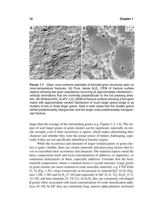 12                                                                      Chapter 1




FIGURE 1.1 Clear, more extreme examples of bimodal grain structures seen on
room-temperature fractures. (A) Pure, dense Al2O3 (TEM of fracture surface
replica) showing two grain populations occurring as approximately interleaved (∼
vertical) laminations that are nominally perpendicular to the hot pressing direc-
tion. (B) Sintered ZrO2–8 wt% Y2O3 (SEM of fracture surface) showing a ﬁne grain
matrix with approximately random distribution of much larger grains singly or as
clusters of two or three larger grains. Note in both cases that the smaller grains
exhibit predominately intergranular and the larger ones predominately transgran-
ular fracture.


larger than the average of the surrounding grains (e.g. Figures 1.2–1.4). The im-
pact of such larger grains or grain clusters can be signiﬁcant, especially on ten-
sile strength, even if their occurrence is sparse, which makes determining their
character and whether they were the actual source of failure challenging, espe-
cially if they are not speciﬁcally identiﬁed at fracture origins.
       While the occurrence and character of larger isolated grains or grain clus-
ters is quite variable, there are certain materials and processing factors that fa-
vor or exacerbate their occurrence and character. The material aspects entail the
basic composition itself and local concentrations of additives or impurities, or
sometimes deﬁciencies of them, especially additives. Consider ﬁrst the basic
material composition, where a common factor is crystal structure. Large grains
or grain clusters are most common in some noncubic materials, e.g. CVD ZnSe
[3, 4] (Fig. 1.3C), more extensively in hot pressed or sintered B4C [4–6] (Fig-
ures 1.2D, 1.3D) and Si3N4 [7–10] and especially in SiC [5, 6, 11], Al2O3 [3–5,
12–18], and beta aluminas [5, 19–21]. In Si3N4 they are commonly rod-shaped
β grains often associated with local concentrations of oxide densiﬁcation addi-
tives [8–10]. In SiC they are commonly long, narrow alpha platelets nucleated
 