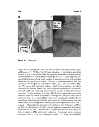 138                                                                     Chapter 3


B                                          C




FIGURE 3.3   Continued.




crystal ﬂexure strengths of ∼ 150 MPa, but consistent with higher purity crystal
yield stresses of ∼ 75 MPa [46, 48]. Such indications of microplastic controlled
strength at large G are reinforced by fractographic observations showing internal
failures (attributed to work hardened surface grains) [48–52], and especially sub-
stantial identiﬁcation of slip bands blocked at fracture origins on both unetched
and etched fractures (Figs. 6A and B). This data is generally consistent with sub-
stantial data for hot pressed and annealed MgO [25, 53–55] and sintered MgO
[56, 57], mostly with machined surfaces, which in turn reinforces the above
trends and mechanisms. Thus Evans and Davidge’s (transparent) hot pressed and
annealed MgO with chemically polished versus as-sawn surfaces [55] showed
respectively higher and lower σ at larger G reﬂecting respectively microplastic
and ﬂaw failure as shown by respective intercepts at ∼ the yield stress and 0.
Harrison’s dense [56], sintered MgO with various machining straddles the hot
pressed and annealed curves of Rice with a trend for higher strength with ﬁner
surface ﬁnish, as well as probable branching to less G dependence of σ at ﬁner G
(e.g., at <∼ 10 µm) due to a transition to ﬂaw failure at ﬁner G. Spriggs and Vasi-
los’ [53, 54] and Nishida et al.’s [57] sintered MgO data support this, indicating a
decreased, but >0, ﬁner G branch slope. Such a transition is also indicated by ef-
fects of additives [52], and greater reduction of machined versus annealed
strengths at ﬁner G (5–10 µm). Subsequent studies [15] clearly showed (1) sig-
 