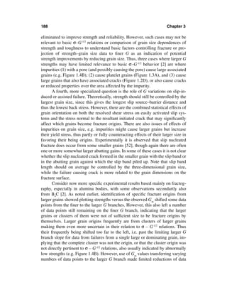 188                                                                       Chapter 3

eliminated to improve strength and reliability. However, such cases may not be
relevant to basic σ–G-1/2 relations or comparison of grain size dependences of
strength and toughness to understand basic factors controlling fracture or pro-
jection of strength–grain size data to ﬁner G as an indication of potential
strength improvements by reducing grain size. Thus, three cases where larger G
strengths may have limited relevance to basic σ–G-1/2 behavior [2] are where
impurities (1) with a pore (and possibly causing the pore) cause large associated
grains (e.g. Figure 1.4B), (2) cause platelet grains (Figure 1.3A), and (3) cause
large grains that also have associated cracks (Figure 1.2D), or also cause cracks
or reduced properties over the area affected by the impurity.
       A fourth, more specialized question is the role of G variations on slip-in-
duced or assisted failure. Theoretically, strength should still be controlled by the
largest grain size, since this gives the longest slip source–barrier distance and
thus the lowest back stress. However, there are the combined statistical effects of
grain orientation on both the resolved shear stress on easily activated slip sys-
tems and the stress normal to the resultant initiated crack that may signiﬁcantly
affect which grains become fracture origins. There are also issues of effects of
impurities on grain size, e.g. impurities might cause larger grains but increase
their yield stress, thus partly or fully counteracting effects of their larger size in
favoring their being origins. Experimentally it is observed that slip nucleated
fracture does occur from some smaller grains [52], though again there are often
one or more somewhat larger abutting gains. In some of these cases it is not clear
whether the slip nucleated crack formed in the smaller grain with the slip band or
in the abutting grain against which the slip band piled up. Note that slip band
length should on average be controlled by the three-dimensional grain size,
while the failure causing crack is more related to the grain dimensions on the
fracture surface.
       Consider now more speciﬁc experimental results based mainly on fractog-
raphy, especially in alumina bodies, with some observations secondarily also
from B4C [2]. As noted earlier, identiﬁcation of speciﬁc fracture origins from
larger grains showed plotting strengths versus the observed Gm shifted some data
points from the ﬁner to the larger G branches. However, this also left a number
of data points still remaining on the ﬁner G branch, indicating that the larger
grains or clusters of them were not of sufﬁcient size to be fracture origins by
themselves. Larger grain origins frequently are from clusters of larger grains
making them even more uncertain in their relation to σ – G-1/2 relations. Thus
their frequently being shifted too far to the left, i.e. past the limiting larger G
branch slope for data from failures from a single large or dominating grain, im-
plying that the complete cluster was not the origin, or that the cluster origin was
not directly pertinent to σ – G-1/2 relations, also usually indicated by abnormally
low strengths (e.g. Figure 1.4B). However, use of Gm values transferring varying
numbers of data points to the larger G branch made limited reductions of data
 
