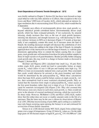 Grain Dependence of Ceramic Tensile Strengths at ∼ 22°C                       203

were brieﬂy outlined in Chapter 2, Section II.I, but these were focused on large
crack behavior with very little attention to G effects. One exception to this was
Lewis and Rices’ [285] tests of Lucalox Al2O3, which indicated an intrinsic fa-
tigue mechanism due to microcracking from TEA (or EA), which would thus be
G dependent.
       Consider next effects of environmentally driven slow crack growth, i.e.
beyond subcritical growth considered below. Environmentally driven crack
growth, which has been evaluated primarily, if not exclusively, by uniaxial
stressing, clearly increases ﬂaw sizes as the rate of crack growth increases,
stressing rate decreases, and strength increases (e.g. with decreasing G). How-
ever, intrinsic increases in SCG as G decreases (Figure 2.7) would, at least par-
tially, if not completely, counter this trend. As G increases down the ﬁner G
branch, the resulting decreased strength will decrease the contribution of slow
crack growth, hence also adding to the slope of the ﬁner G branch. As strengths
approach those of the intersection on with the larger G branch, i.e. with the grain
dimensions approaching those to contain the failure causing ﬂaw in a single
grain, crack growth rates will transition from those for polycrystalline samples to
those of single crystals or of grain boundaries. Besides possibly further changing
crack growth rates, this may result in a change in fracture mode as discussed in
Chapter 2, Section III.A.
       Kirchner and Ragosta [281] calculated that small (e.g. 10 µm) ﬂaws
within single Al2O3 grains would not lead to catastrophic failure at single
crystal KIC values unless G was ≥ 100 µm and loading rates high (e.g. 104
MPa/s) to limit environmentally induced slow crack growth. They concluded
that cracks would otherwise be arrested as the grain boundary and failure
would be determined by the polycrystalline KIC. While these calculations
show that large Al2O3 grains could be failure sources at single crystal KIC val-
ues, their assumptions lead to more restricted calculated growth. They as-
sumed that the transition from single to polycrystalline KIC values occurs at
the ﬁrst grain boundary rather than over a range of e.g. 2–6 grains, as indi-
cated for materials investigated [28] (Figure 2.16). They also assumed that
TEA stresses were not a factor in such slow crack growth, i.e. ﬂaws would not
grow in the absence of external mechanical stressing, which has received lit-
tle direct study. However, McMahon’s [276] and Rice’s [282] Al2O3 studies
show that this either does not occur or readily saturates early in the life of a
specimen. That the latter may be the case is shown by observations of Hunter
et al. [283, 284] that microcracking of pure HfO2 upon cooling in a sealed fur-
nace only began occurring upon opening the furnace to air and continued for
several tens of hours before saturation.
       Gruver et al. [128] showed similar 96% Al2O3 origins from isolated large
grains over a range of temperatures. Using 1/2 these Gm values as c for the eight
large grain (of 20) fracture origins in liquid N2 gave KIC 3.9 ± 0.6 MPa·m1/2, and
 