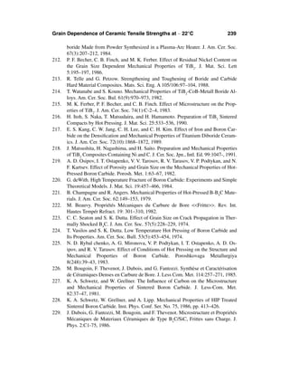 Grain Dependence of Ceramic Tensile Strengths at ∼ 22°C                               239

       boride Made from Powder Synthesized in a Plasma-Arc Heater. J. Am. Cer. Soc.
       67(3):207–212, 1984.
212.   P. F. Becher, C. B. Finch, and M. K. Ferber. Effect of Residual Nickel Content on
       the Grain Size Dependent Mechanical Properties of TiB2. J. Mat. Sci. Lett
       5:195–197, 1986.
213.   R. Telle and G. Petzow. Strengthening and Toughening of Boride and Carbide
       Hard Material Composites. Mats. Sci. Eng. A 105/106:97–104, 1988.
214.   T. Watanabe and S. Kouno. Mechanical Properties of TiB2-CoB-Metall Boride Al-
       loys. Am. Cer. Soc. Bul. 61(9):970–973, 1982.
215.   M. K. Ferber, P. F. Becher, and C. B. Finch. Effect of Microstructure on the Prop-
       erties of TiB2. J. Am. Cer. Soc. 74(1):C-2–4, 1983.
216.   H. Itoh, S. Naka, T. Matsudaira, and H. Hamamoto. Preparation of TiB2 Sintered
       Compacts by Hot Pressing. J. Mat. Sci. 25:533–536, 1990.
217.   E. S. Kang, C. W. Jang, C. H. Lee, and C. H. Kim. Effect of Iron and Boron Car-
       bide on the Densiﬁcation and Mechanical Properties of Titanium Diboride Ceram-
       ics. J. Am. Cer. Soc. 72(10):1868–1872, 1989.
218.   J. Matsushita, H. Nagashima, and H. Saito. Preparation and Mechanical Properties
       of TiB2 Composites Containing Ni and C. J. Cer. Soc. Jpn., Intl. Ed. 99:1047-, 1991.
219.   A. D. Osipov, I. T. Ostapenko, V. V. Tarosov, R. V. Tarasov, V. P. Podtykan, and N.
       F. Kartsev. Effect of Porosity and Grain Size on the Mechanical Properties of Hot-
       Pressed Boron Carbide. Porosh. Met. 1:63–67, 1982.
220.   G. deWith. High Temperature Fracture of Boron Carbide: Experiments and Simple
       Theoretical Models. J. Mat. Sci. 19:457–466, 1984.
221.   B. Champagne and R. Angers. Mechanical Properties of Hot-Pressed B-B4C Mate-
       rials. J. Am. Cer. Soc. 62:149–153, 1979.
222.   M. Beauvy. Propriétés Mécaniques du Carbure de Bore <<Fritte>>. Rev. Int.
       Hautes Tempér Refract. 19: 301–310, 1982.
223.   C. C. Seaton and S. K. Dutta. Effect of Grain Size on Crack Propagation in Ther-
       mally Shocked B4C. J. Am. Cer. Soc. 57(5):228–229, 1974.
224.   T. Vasilos and S. K. Dutta. Low Temperature Hot Pressing of Boron Carbide and
       Its Properties. Am. Cer. Soc. Bull. 53(5):453–454, 1974.
225.   N. D. Rybal chenko, A. G. Mironova, V. P. Podtykan, I. T. Ostapenko, A. D. Os-
       ipov, and R. V. Tarasov. Effect of Conditions of Hot Pressing on the Structure and
       Mechanical Properties of Boron Carbide. Poroshkovaga Metallurgiya
       8(248):39–43, 1983.
226.   M. Bougoin, F. Thevenot, J. Dubois, and G. Fantozzi. Synthèse et Caractérisation
       de Céramiques Denses en Carbure de Bore. J. Less Com. Met. 114:257–271, 1985.
227.   K. A. Schwetz, and W. Grellner. The Inﬂuence of Carbon on the Microstructure
       and Mechanical Properties of Sintered Boron Carbide. J. Less-Com. Met.
       82:37–47, 1981.
228.   K. A. Schwetz, W. Grellner, and A. Lipp. Mechanical Properties of HIP Treated
       Sintered Boron Carbide. Inst. Phys. Conf. Ser. No. 75, 1986, pp. 413–426.
229.   J. Dubois, G. Fantozzi, M. Bougoin, and F. Thevenot. Microstructure et Propriétés
       Mécaniques de Materiaux Céramiques de Type BxC/SiC, Frittes sans Charge. J.
       Phys. 2:C1-75, 1986.
 