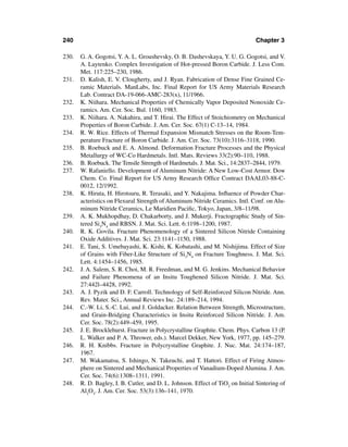 240                                                                            Chapter 3

230.   G. A. Gogotsi, Y. A. L. Groushevsky, O. B. Dashevskaya, Y. U. G. Gogotsi, and V.
       A. Laytenko. Complex Investigation of Hot-pressed Boron Carbide. J. Less Com.
       Met. 117:225–230, 1986.
231.   D. Kalish, E. V. Clougherty, and J. Ryan. Fabrication of Dense Fine Grained Ce-
       ramic Materials. ManLabs, Inc. Final Report for US Army Materials Research
       Lab. Contract DA-19-066-AMC-283(x), 11/1966.
232.   K. Niihara. Mechanical Properties of Chemically Vapor Deposited Nonoxide Ce-
       ramics. Am. Cer. Soc. Bul. 1160, 1983.
233.   K. Niihara. A. Nakahira, and T. Hirai. The Effect of Stoichiometry on Mechanical
       Properties of Boron Carbide. J. Am. Cer. Soc. 67(1) C-13–14, 1984.
234.   R. W. Rice. Effects of Thermal Expansion Mismatch Stresses on the Room-Tem-
       perature Fracture of Boron Carbide. J. Am. Cer. Soc. 73(10):3116–3118, 1990.
235.   B. Roebuck and E. A. Almond. Deformation Fracture Processes and the Physical
       Metallurgy of WC-Co Hardmetals. Intl. Mats. Reviews 33(2):90–110, 1988.
236.   B. Roebuck. The Tensile Strength of Hardmetals. J. Mat. Sci., 14:2837–2844, 1979.
237.   W. Rafaniello. Development of Aluminum Nitride: A New Low-Cost Armor. Dow
       Chem. Co. Final Report for US Army Research Ofﬁce Contract DAAL03-88-C-
       0012, 12/1992.
238.   K. Hiruta, H. Hirotsuru, R. Terasaki, and Y. Nakajima. Inﬂuence of Powder Char-
       acteristics on Flexural Strength of Aluminum Nitride Ceramics. Intl. Conf. on Alu-
       minum Nitride Ceramics, Le Maridien Paciﬁc, Tokyo, Japan, 3/8–11/98.
239.   A. K. Mukhopdhay, D. Chakarborty, and J. Mukerji. Fractographic Study of Sin-
       tered Si3N4 and RBSN. J. Mat. Sci. Lett. 6:1198–1200, 1987.
240.   R. K. Govila. Fracture Phenomenology of a Sintered Silicon Nitride Containing
       Oxide Additives. J. Mat. Sci. 23:1141–1150, 1988.
241.   E. Tani, S. Umebayashi, K. Kishi, K. Kobatashi, and M. Nishijima. Effect of Size
       of Grains with Fiber-Like Structure of Si3N4 on Fracture Toughness. J. Mat. Sci.
       Lett. 4:1454–1456, 1985.
242.   J. A. Salem, S. R. Choi, M. R. Freedman, and M. G. Jenkins. Mechanical Behavior
       and Failure Phenomena of an Insitu Toughened Silicon Nitride. J. Mat. Sci.
       27:442l–4428, 1992.
243.   A. J. Pyzik and D. F. Carroll. Technology of Self-Reinforced Silicon Nitride. Ann.
       Rev. Mater. Sci., Annual Reviews Inc. 24:189–214, 1994.
244.   C.-W. Li, S.-C. Lui, and J. Goldacker. Relation Between Strength, Microstructure,
       and Grain-Bridging Characteristics in Insitu Reinforced Silicon Nitride. J. Am.
       Cer. Soc. 78(2):449–459, 1995.
245.   J. E. Brocklehurst. Fracture in Polycrystalline Graphite. Chem. Phys. Carbon 13 (P.
       L. Walker and P. A. Thrower, eds.). Marcel Dekker, New York, 1977, pp. 145–279.
246.   R. H. Knibbs. Fracture in Polycrystalline Graphite. J. Nuc. Mat. 24:174–187,
       1967.
247.   M. Wakamatsu, S. Ishingo, N. Takeuchi, and T. Hattori. Effect of Firing Atmos-
       phere on Sintered and Mechanical Properties of Vanadium-Doped Alumina. J. Am.
       Cer. Soc. 74(6):1308–1311, 1991.
248.   R. D. Bagley, I. B. Cutler, and D. L. Johnson. Effect of TiO2 on Initial Sintering of
       Al2O3. J. Am. Cer. Soc. 53(3):136–141, 1970.
 