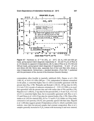 Grain Dependence of Indentation Hardness at ∼ 22°C                             257




Figure 4.7 Hardness vs. G -1/2 for ZrO2. at ∼ 22°C. (A) HK (100 and 500 gm
loads, giving typical indent diagonals respectively of ∼ 32 and 74 µm) of Rice et
al. [7] indicate no apparent G dependence, (B) HV data of Rice et al. [7] (100 and
500 gm loads, giving typical indent diagonals of respectively ∼ 12 and ∼ 27 µm)
and others [40–46]. Some data, especially that of Duh and Wan [44], shows a
clear G dependence. Vertical bars = standard deviation. (From Ref. 7, published
with the permission of the Journal of the American Ceramic Society.)


commodation often feasible in (partially stabilized) ZrO2. Pajarec et al.’s [36]
{100} HV of 16.0 ± 0.1 GPa (200 gm ∼ 2 N), independent of indenter orientation
on the plane, is somewhat higher, but it is still in reasonable agreement with the
present data (Fig. 4.7B). Watanabe and Komaki’s [38] HV (30 kg) data for ZrO2
(2–4 m/o Y2O3) crystals of unknown orientation of ∼ 12.0 ± 0.5 GPa is in excel-
lent agreement with the present data and with earlier data of Wu and Rice [39].
Higuchi et al.’s [40] HV (1 kg) data for hot pressed ZrO2 (+ 8 m/o Y2O3 + 0.1–0.2
w/o C) is somewhat higher than, but in reasonable agreement with, Rice et al.’s
[7] and Chiou et al.’s [41] (5 kg) data for sintered bodies (Fig. 4.7B). Data of Ra-
madas et al. [42] for sintered ZrO2 (0.5 to 7.5 mol%) Y2O3 bodies (at 10 kg load),
corrected to zero porosity [16,43], also generally agreed with their data. Higuchi
et al.’s [40] data suggests greater H dependence at ﬁne G, which is probably more
realistic, since their hot pressed samples had constant composition. Rice et al.’s
samples generally increased in Y2O3 content with increasing G and were sintered,
 